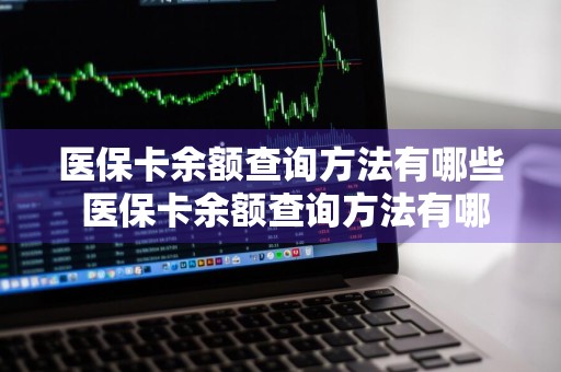医保卡余额查询方法有哪些 医保卡余额查询方法有哪些呢