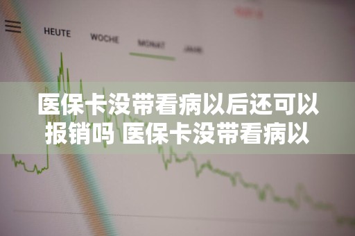 医保卡没带看病以后还可以报销吗 医保卡没带看病以后还可以报销吗多少钱