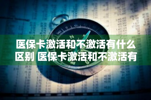 医保卡激活和不激活有什么区别 医保卡激活和不激活有什么区别吗