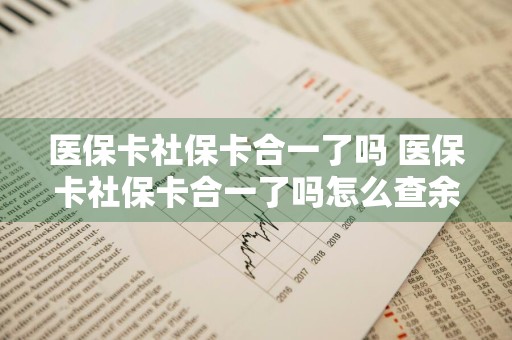 医保卡社保卡合一了吗 医保卡社保卡合一了吗怎么查余额
