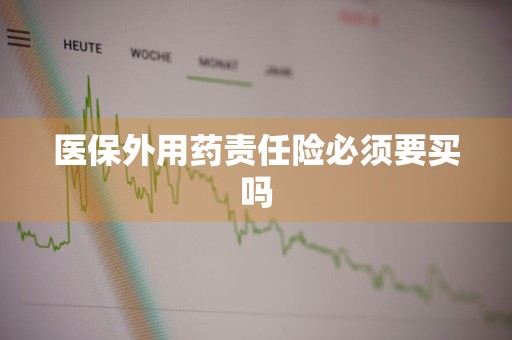 医保外用药责任险必须要买吗