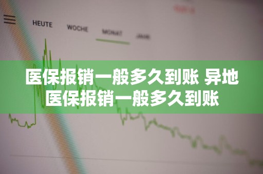 医保报销一般多久到账 异地医保报销一般多久到账