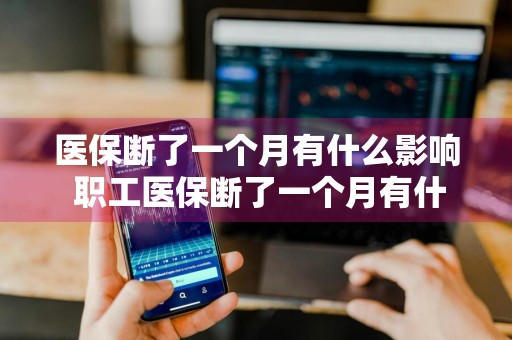 医保断了一个月有什么影响 职工医保断了一个月有什么影响