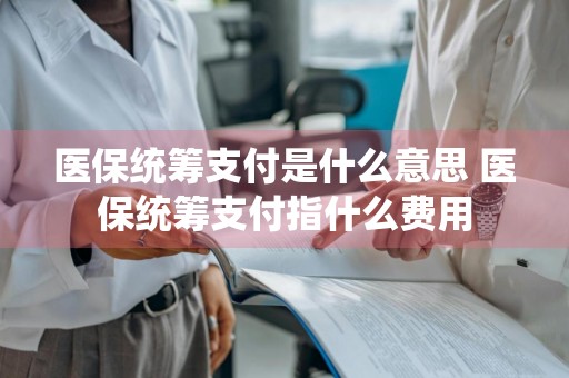 医保统筹支付是什么意思 医保统筹支付指什么费用