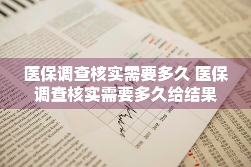 医保调查核实需要多久 医保调查核实需要多久给结果
