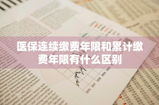 医保连续缴费年限和累计缴费年限有什么区别