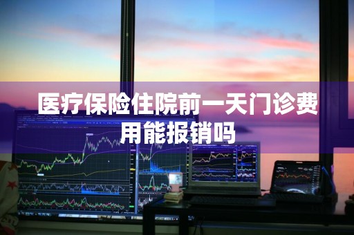 医疗保险住院前一天门诊费用能报销吗
