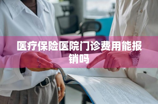 医疗保险医院门诊费用能报销吗