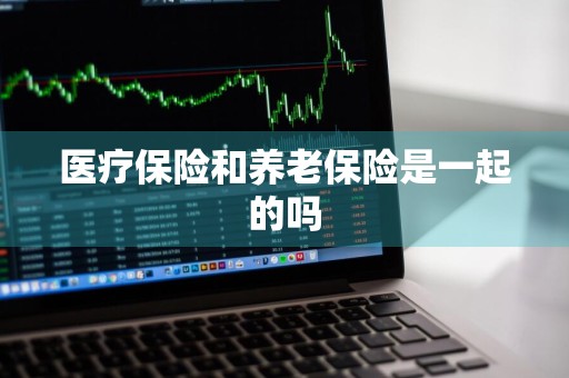 医疗保险和养老保险是一起的吗