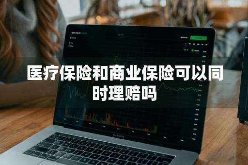 医疗保险和商业保险可以同时理赔吗