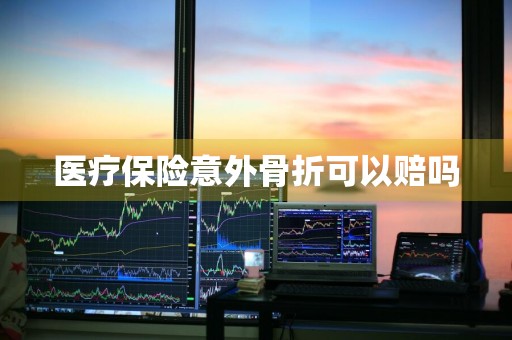 医疗保险意外骨折可以赔吗