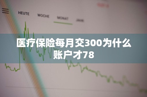医疗保险每月交300为什么账户才78