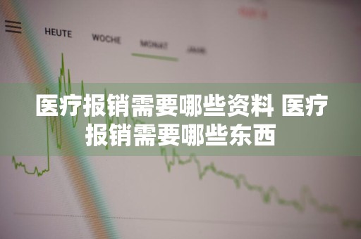 医疗报销需要哪些资料 医疗报销需要哪些东西