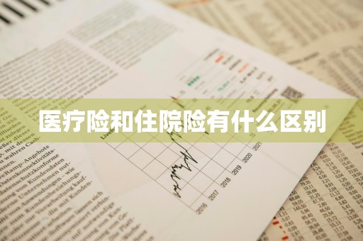 医疗险和住院险有什么区别
