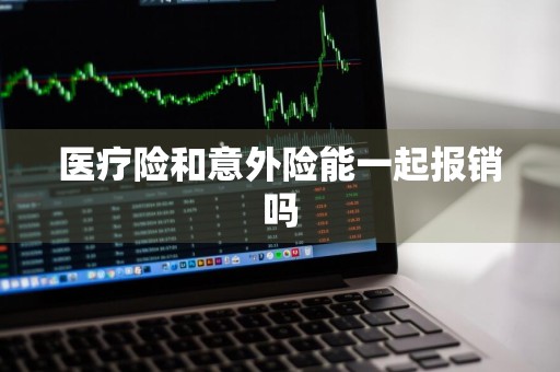 医疗险和意外险能一起报销吗