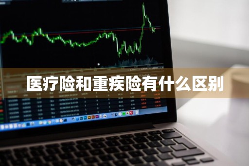 医疗险和重疾险有什么区别