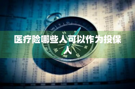 医疗险哪些人可以作为投保人