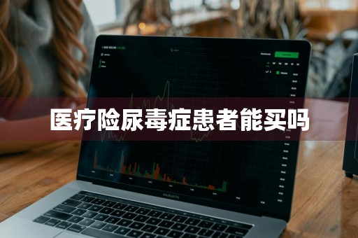 医疗险尿毒症患者能买吗