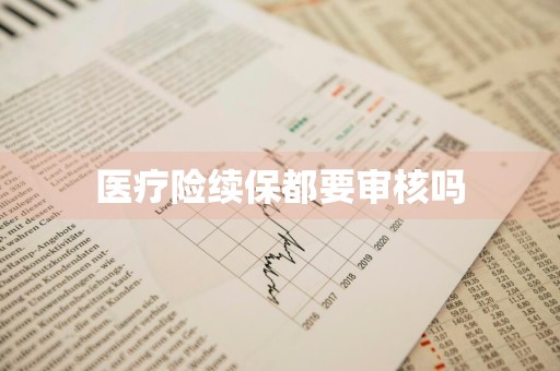 医疗险续保都要审核吗