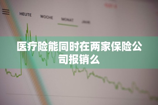 医疗险能同时在两家保险公司报销么