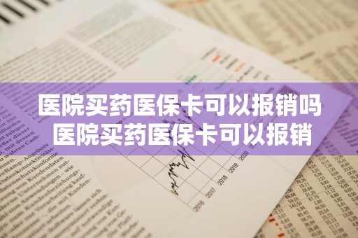 医院买药医保卡可以报销吗 医院买药医保卡可以报销吗2023