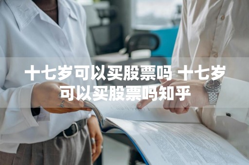 十七岁可以买股票吗 十七岁可以买股票吗知乎
