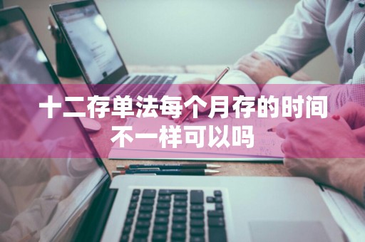 十二存单法每个月存的时间不一样可以吗