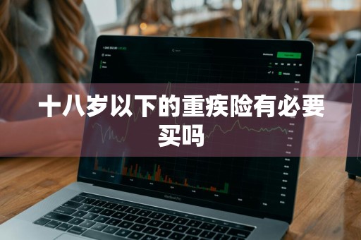 十八岁以下的重疾险有必要买吗