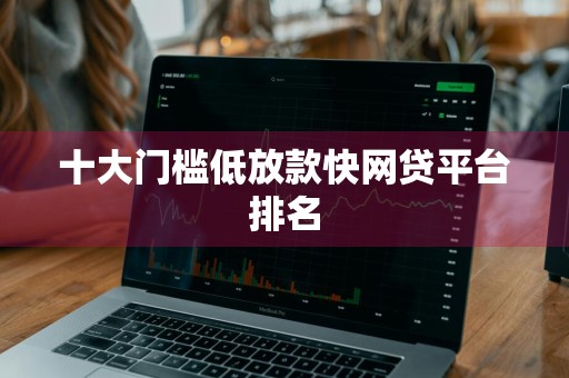 十大门槛低放款快网贷平台排名