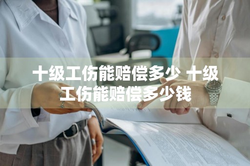 十级工伤能赔偿多少 十级工伤能赔偿多少钱