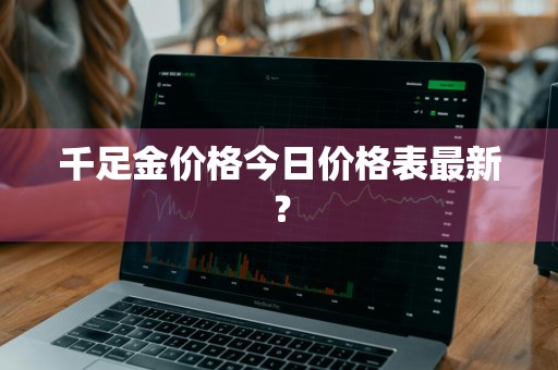 千足金价格今日价格表最新？