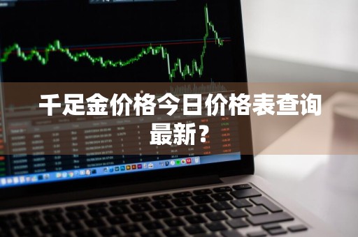 千足金价格今日价格表查询最新？