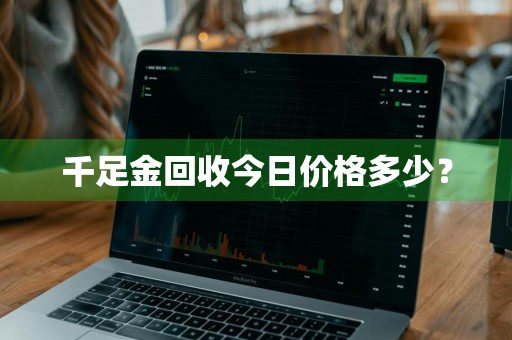 千足金回收今日价格多少？