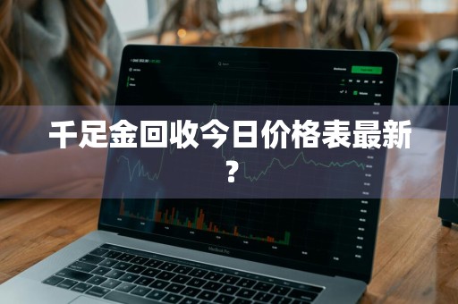 千足金回收今日价格表最新？