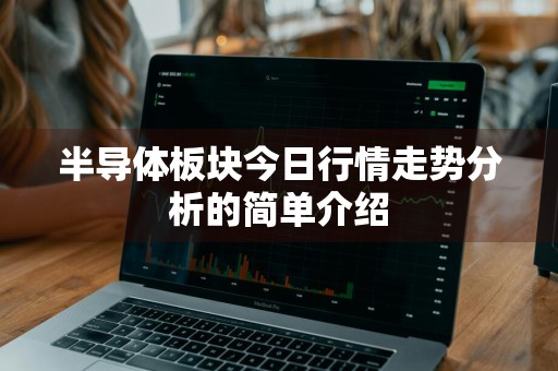 半导体板块今日行情走势分析的简单介绍