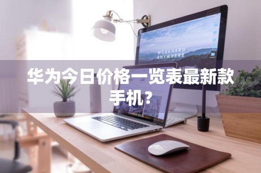 华为今日价格一览表最新款手机？