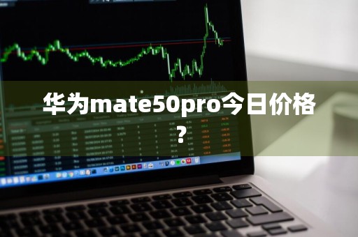 华为mate50pro今日价格？