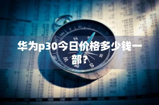 华为p30今日价格多少钱一部？