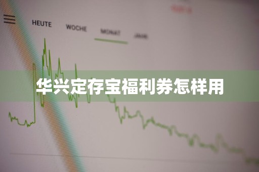 华兴定存宝福利券怎样用