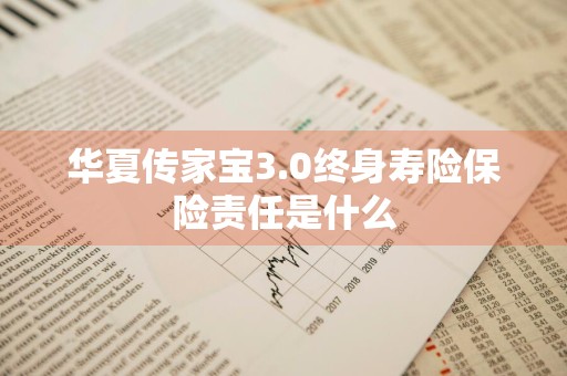 华夏传家宝3.0终身寿险保险责任是什么