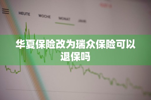 华夏保险改为瑞众保险可以退保吗