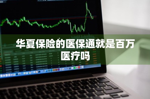 华夏保险的医保通就是百万医疗吗