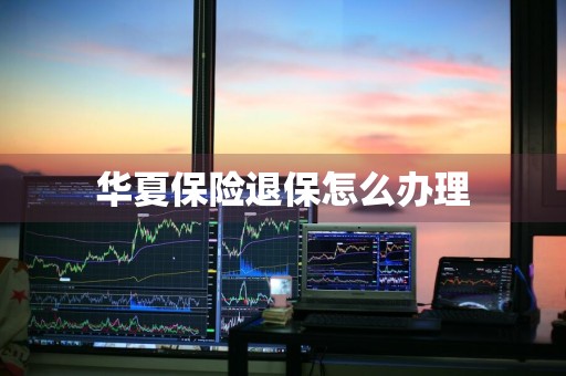 华夏保险退保怎么办理