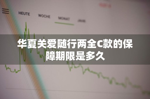 华夏关爱随行两全C款的保障期限是多久