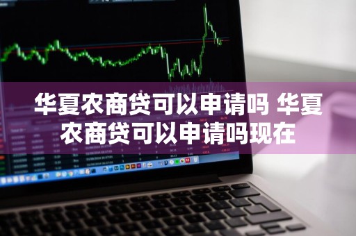 华夏农商贷可以申请吗 华夏农商贷可以申请吗现在