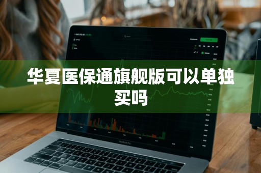 华夏医保通旗舰版可以单独买吗