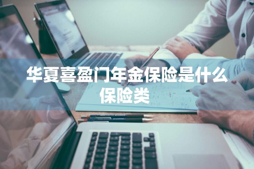 华夏喜盈门年金保险是什么保险类 