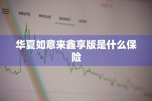 华夏如意来鑫享版是什么保险