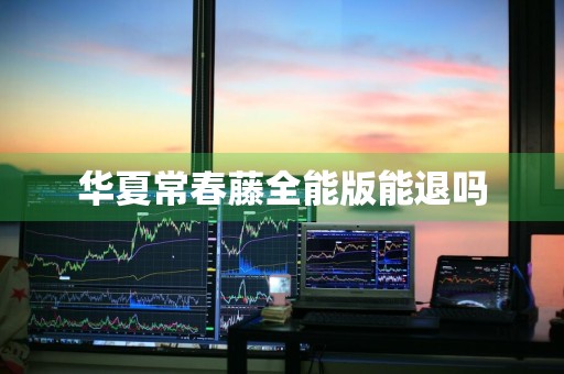华夏常春藤全能版能退吗