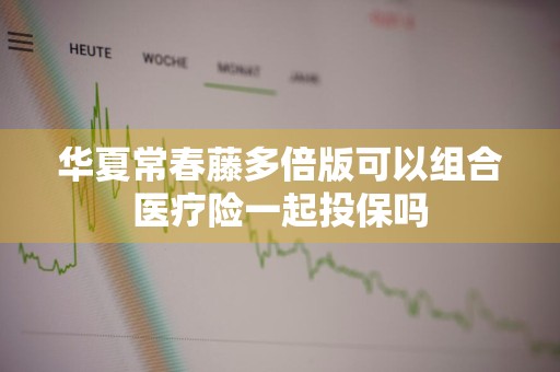华夏常春藤多倍版可以组合医疗险一起投保吗